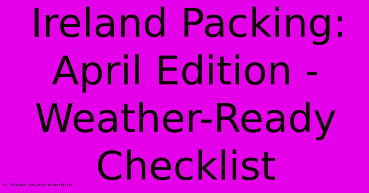 Ireland Packing: April Edition - Weather-Ready Checklist