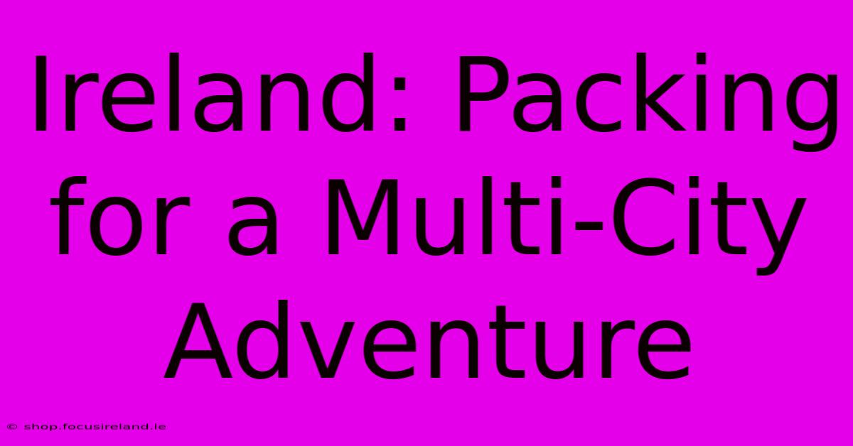 Ireland: Packing For A Multi-City Adventure