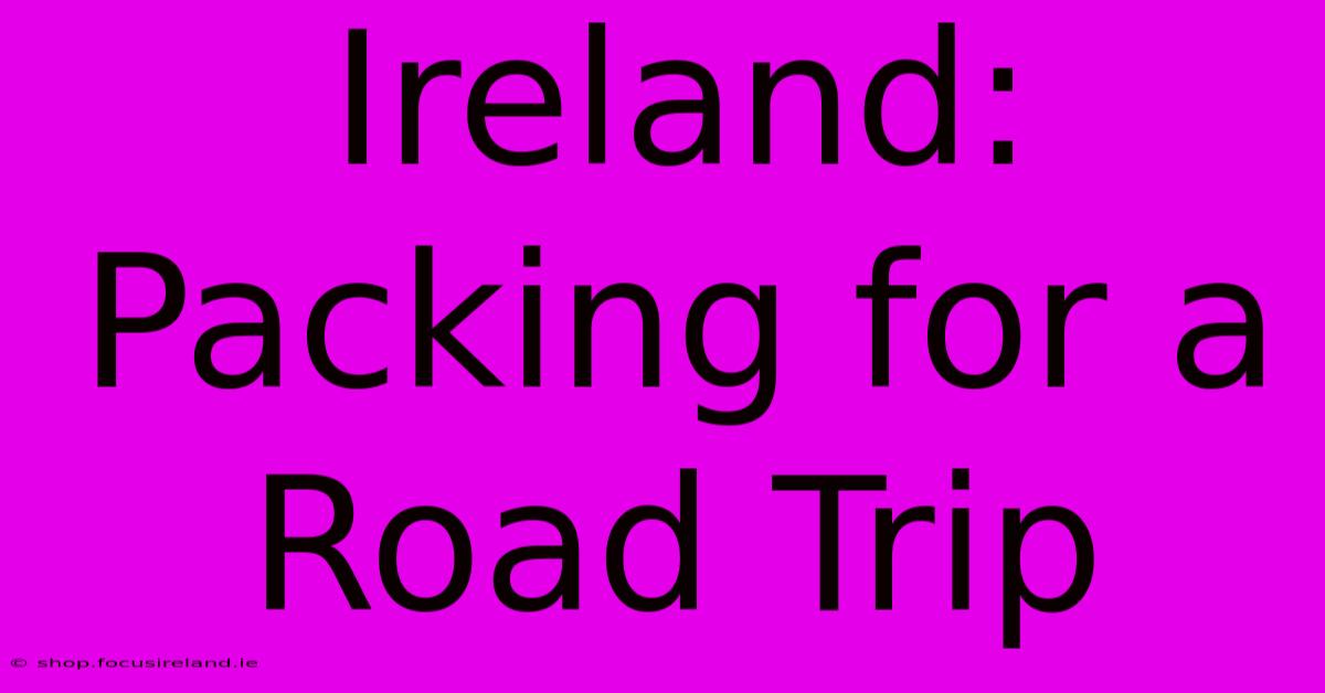 Ireland:  Packing For A Road Trip