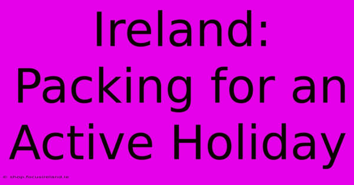 Ireland:  Packing For An Active Holiday