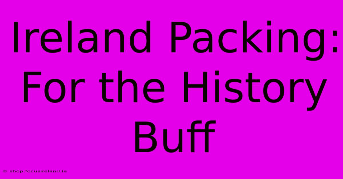 Ireland Packing: For The History Buff