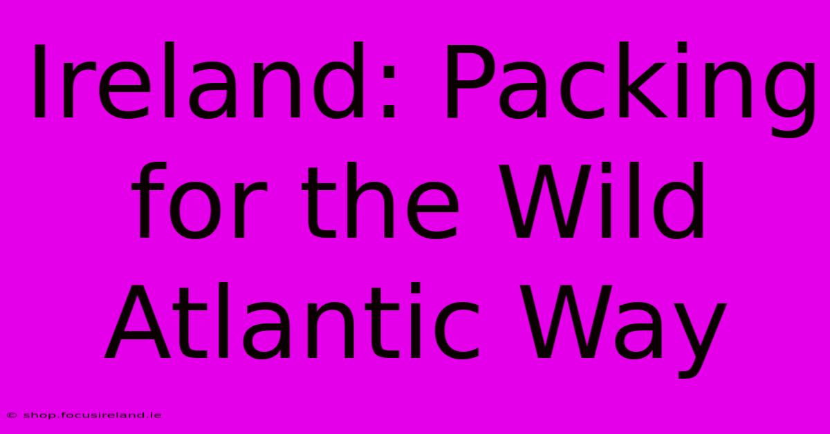 Ireland: Packing For The Wild Atlantic Way