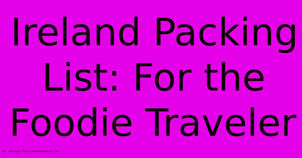 Ireland Packing List: For The Foodie Traveler