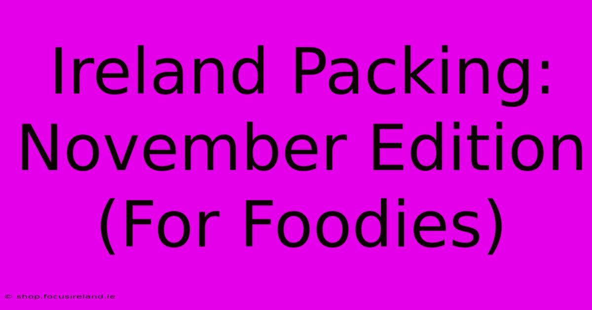 Ireland Packing: November Edition (For Foodies)