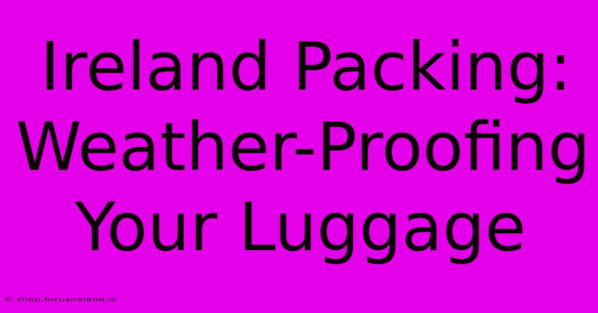 Ireland Packing: Weather-Proofing Your Luggage