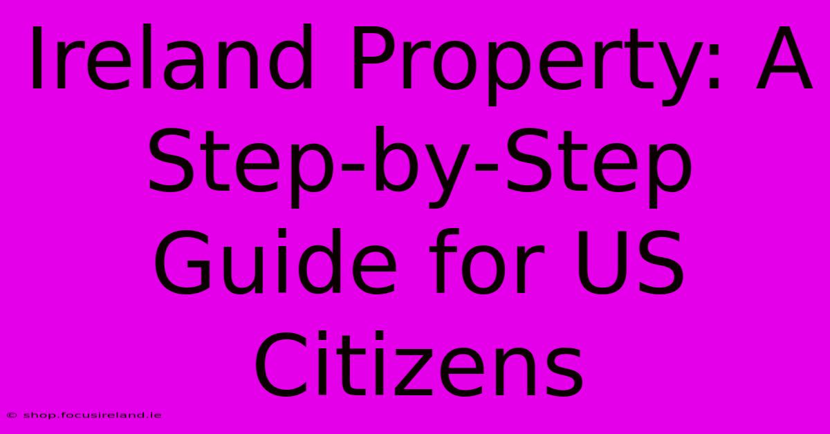 Ireland Property: A Step-by-Step Guide For US Citizens