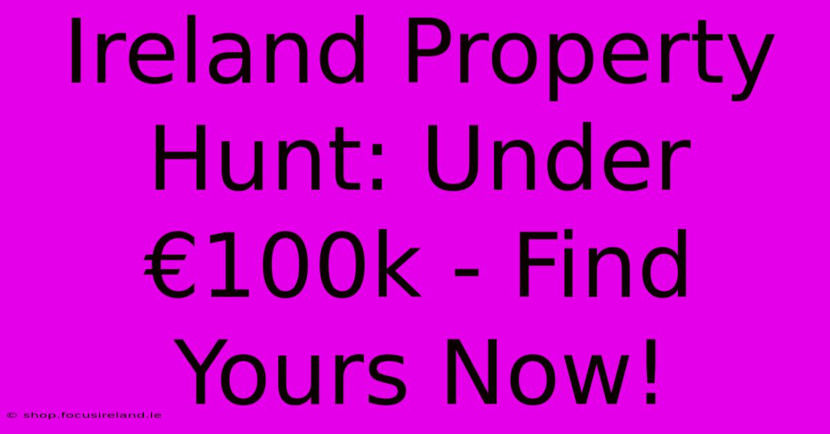 Ireland Property Hunt: Under €100k - Find Yours Now!