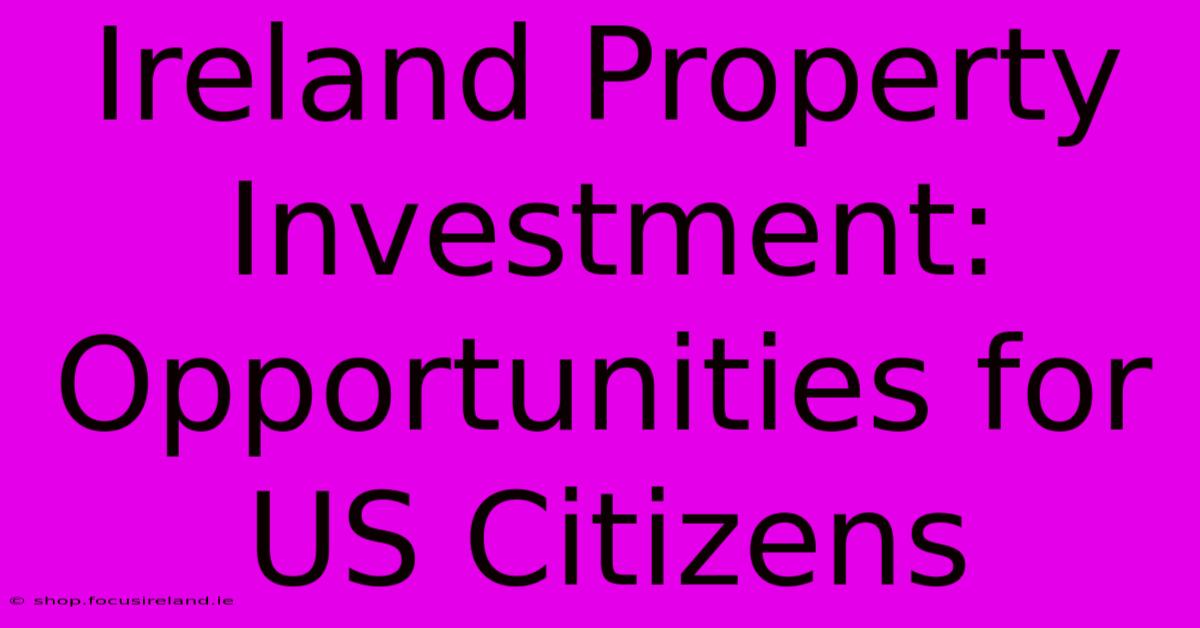 Ireland Property Investment:  Opportunities For US Citizens