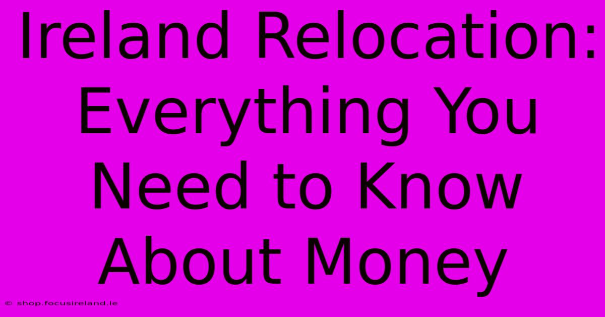 Ireland Relocation: Everything You Need To Know About Money