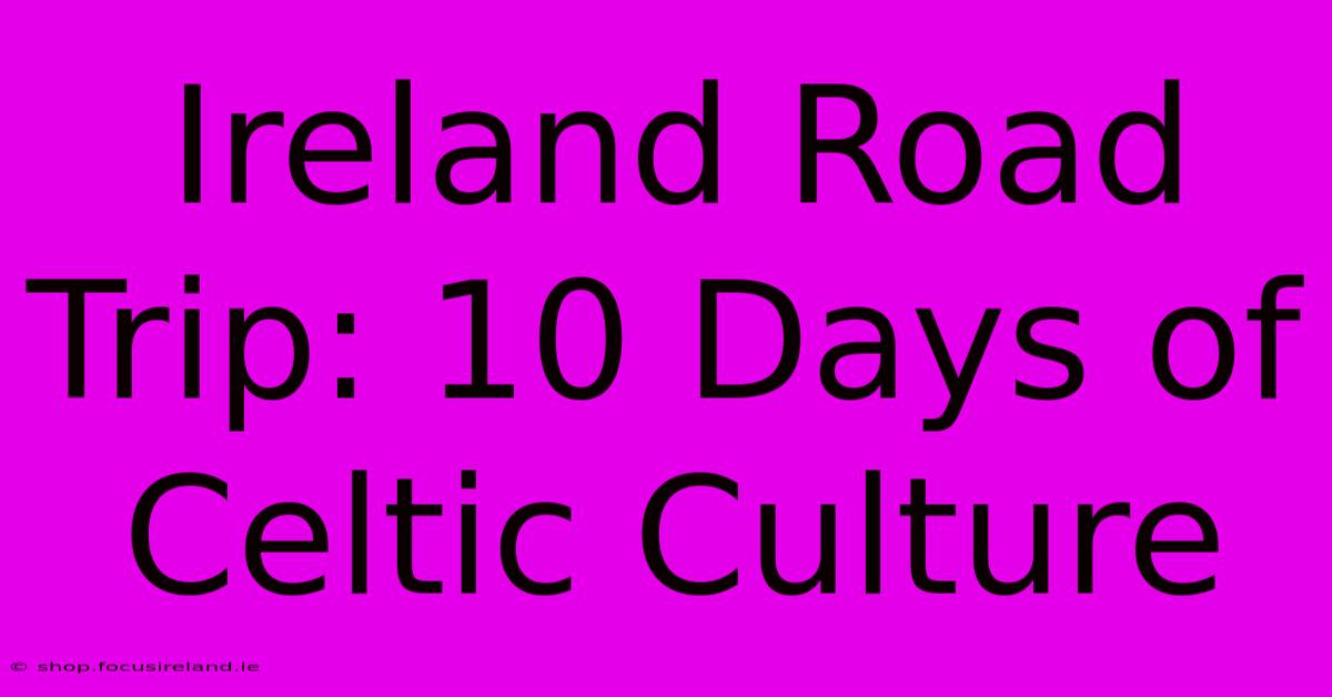 Ireland Road Trip: 10 Days Of Celtic Culture