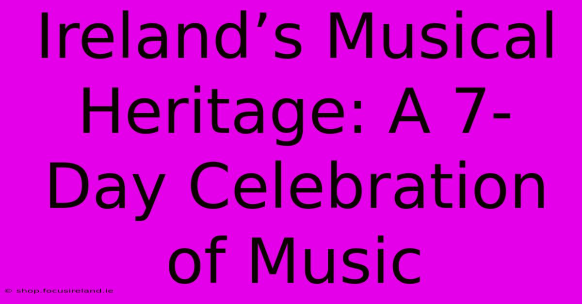 Ireland’s Musical Heritage: A 7-Day Celebration Of Music