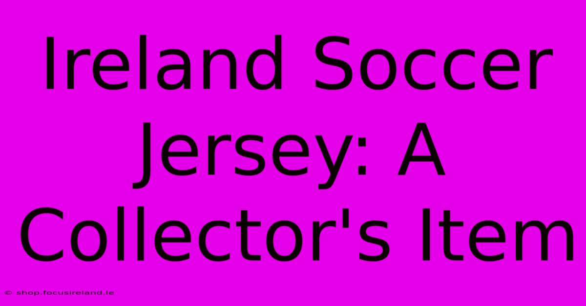 Ireland Soccer Jersey: A Collector's Item