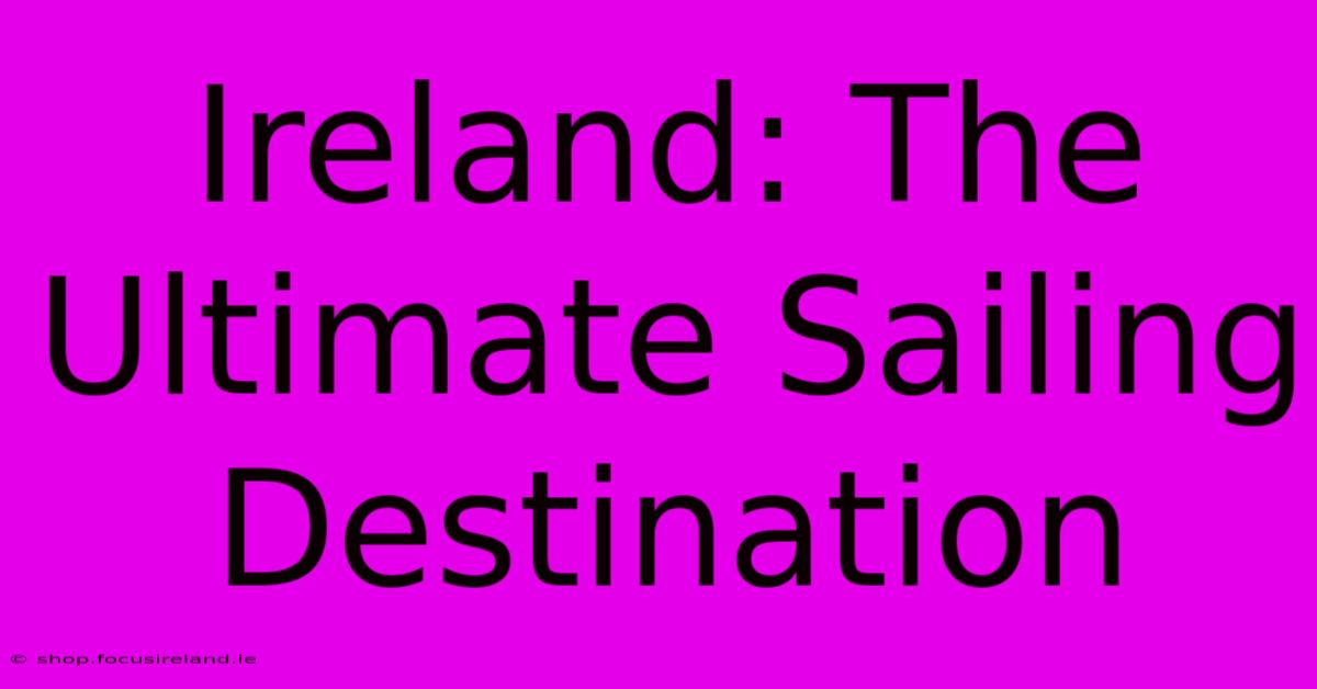 Ireland: The Ultimate Sailing Destination