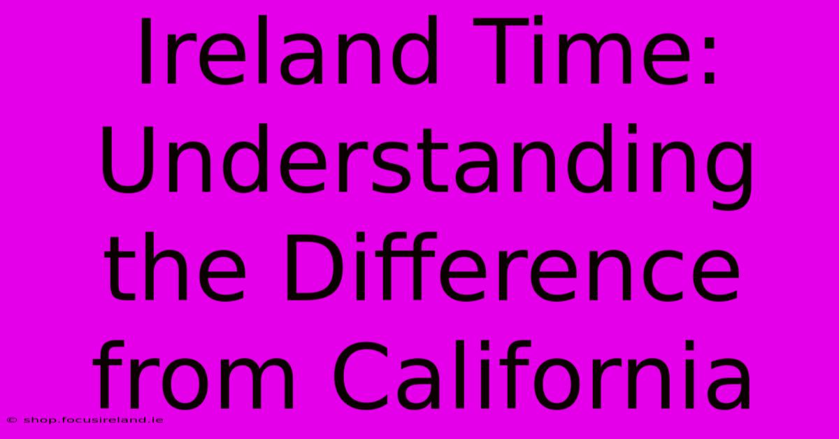 Ireland Time: Understanding The Difference From California