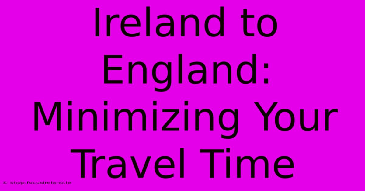 Ireland To England: Minimizing Your Travel Time