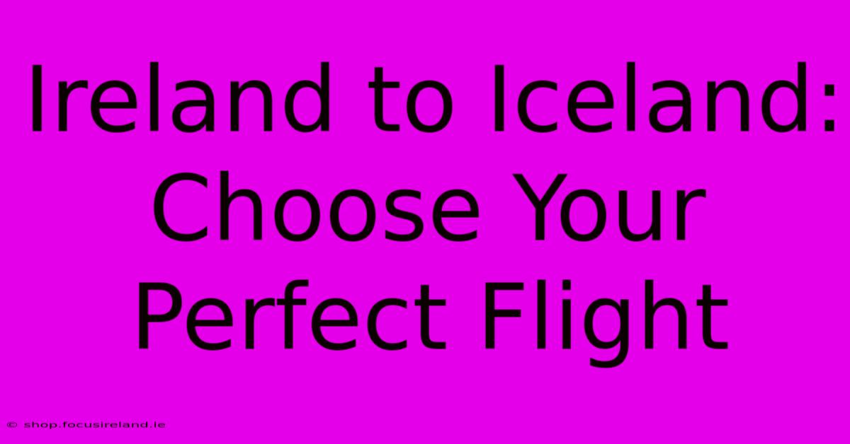 Ireland To Iceland:  Choose Your Perfect Flight