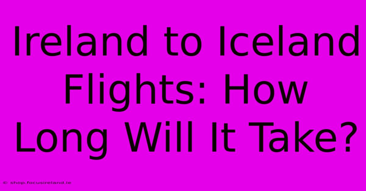 Ireland To Iceland Flights: How Long Will It Take?