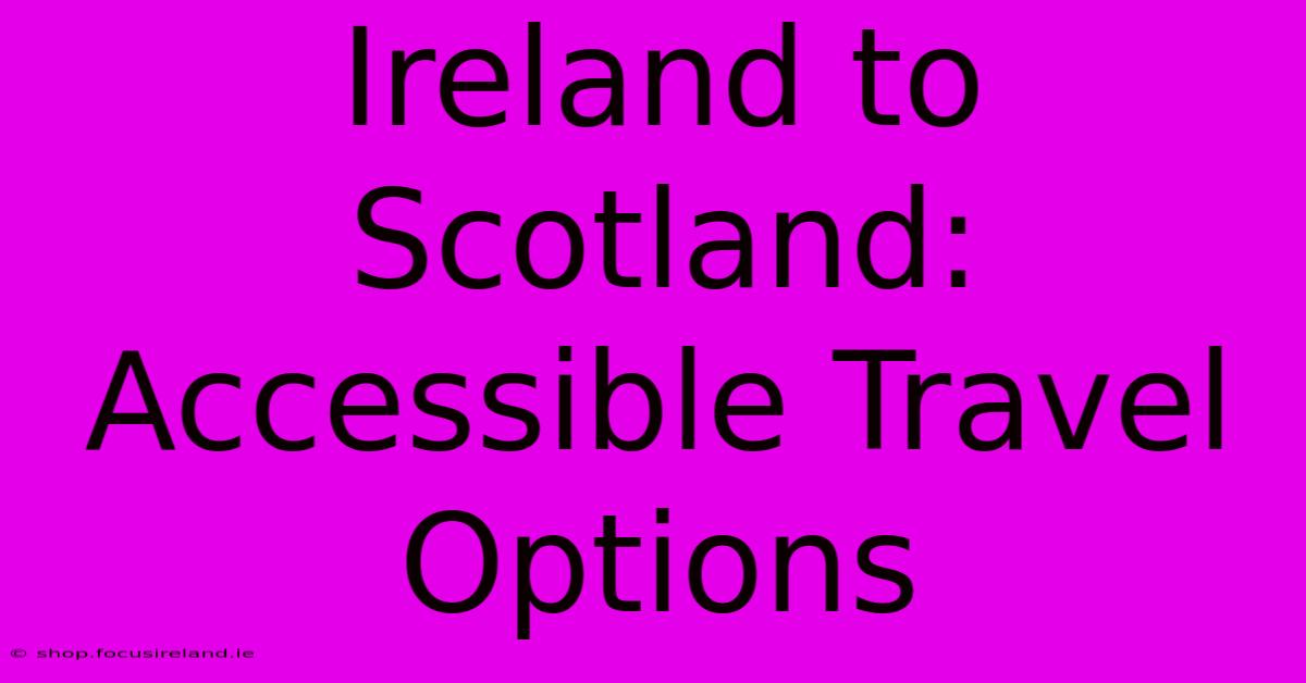 Ireland To Scotland: Accessible Travel Options