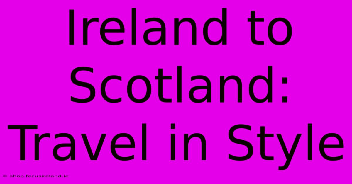 Ireland To Scotland: Travel In Style