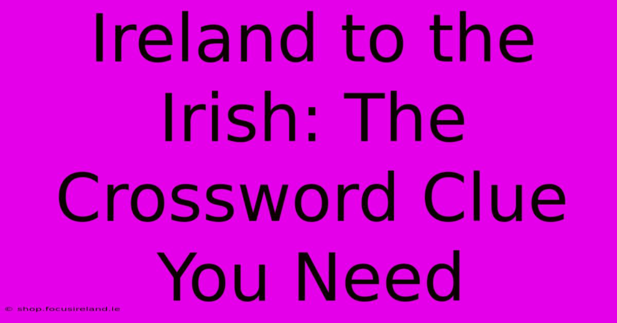 Ireland To The Irish: The Crossword Clue You Need