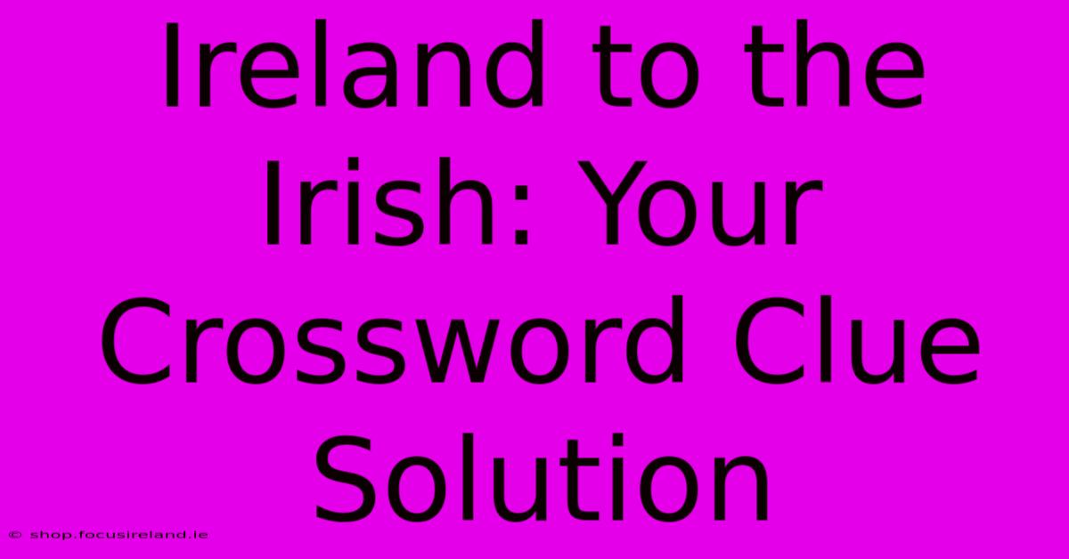 Ireland To The Irish: Your Crossword Clue Solution