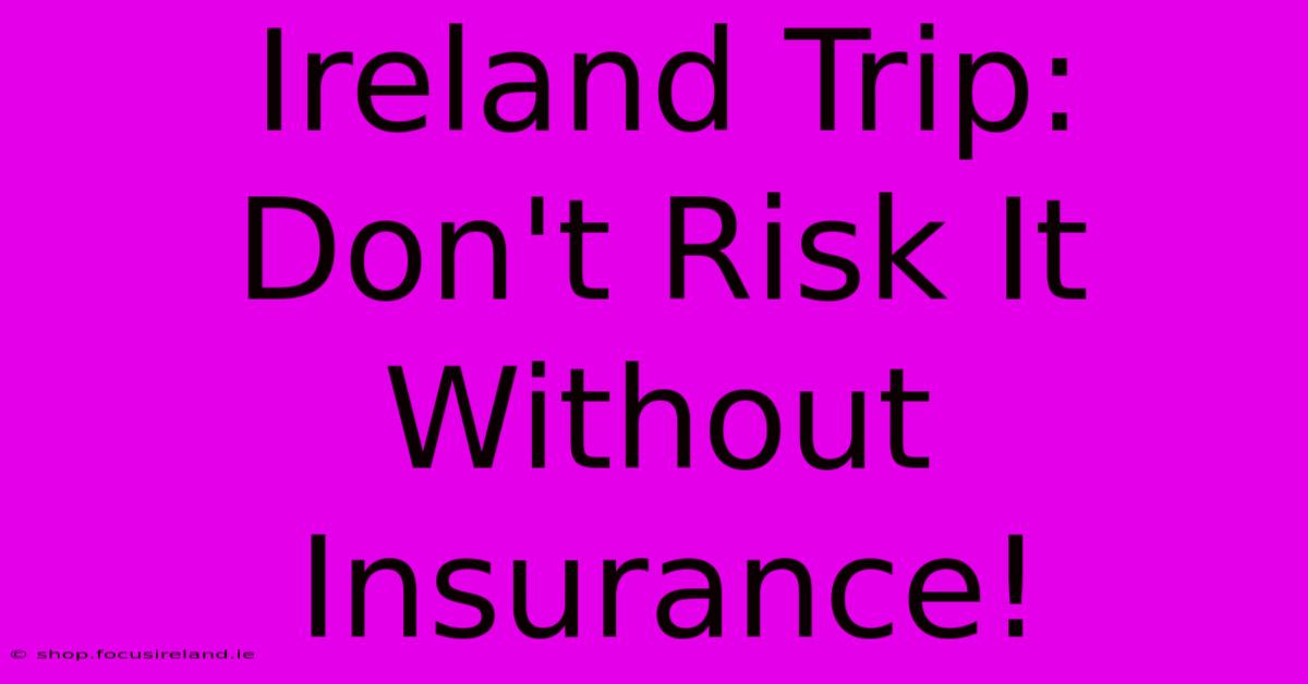 Ireland Trip:  Don't Risk It Without Insurance!