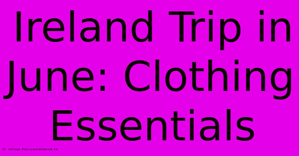 Ireland Trip In June: Clothing Essentials