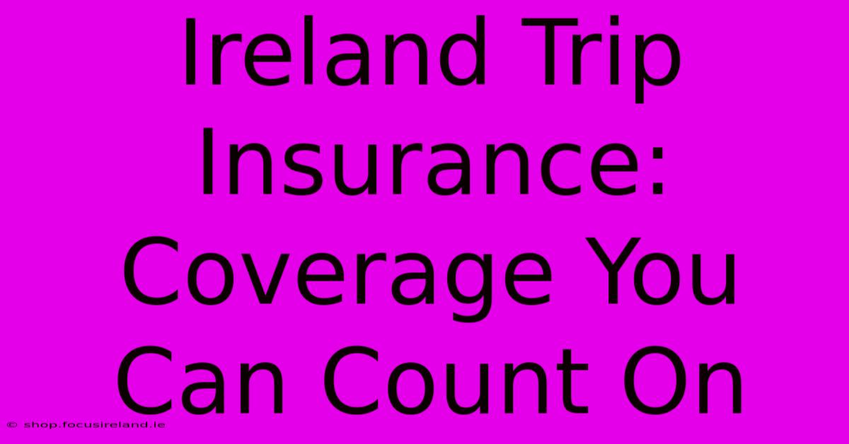 Ireland Trip Insurance: Coverage You Can Count On