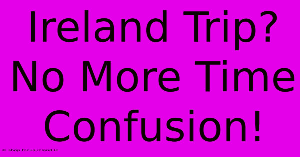 Ireland Trip?  No More Time Confusion!