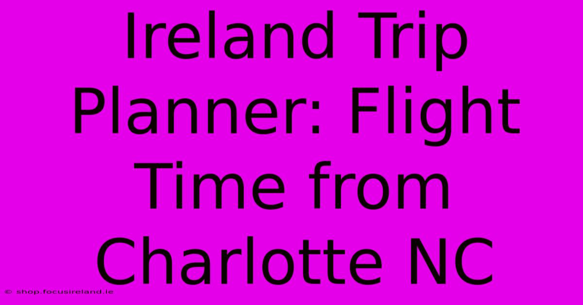 Ireland Trip Planner: Flight Time From Charlotte NC