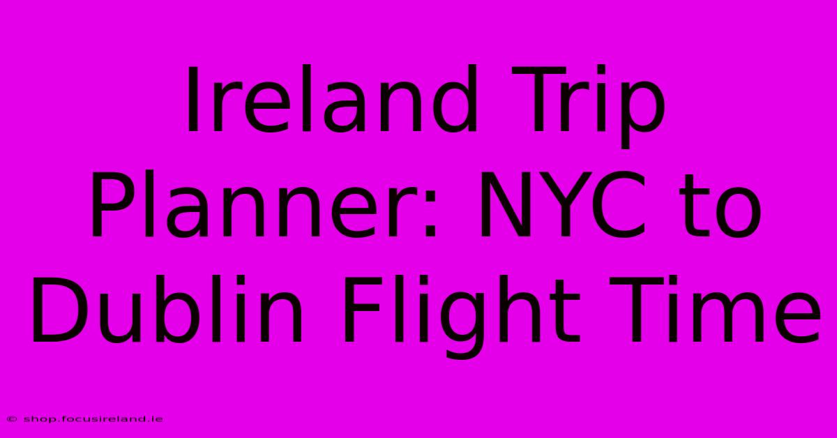 Ireland Trip Planner: NYC To Dublin Flight Time