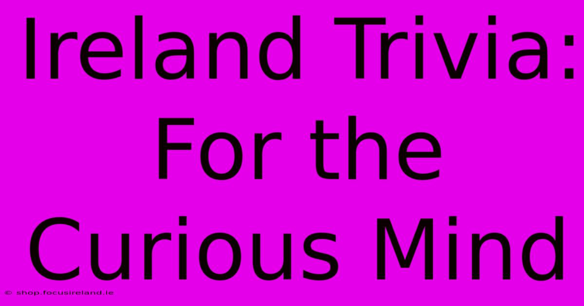 Ireland Trivia: For The Curious Mind