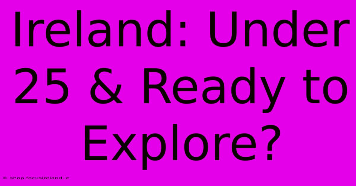 Ireland: Under 25 & Ready To Explore?