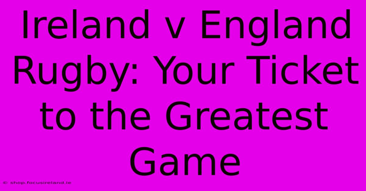 Ireland V England Rugby: Your Ticket To The Greatest Game