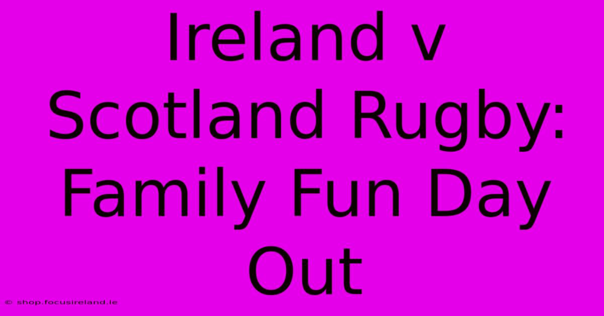 Ireland V Scotland Rugby:  Family Fun Day Out