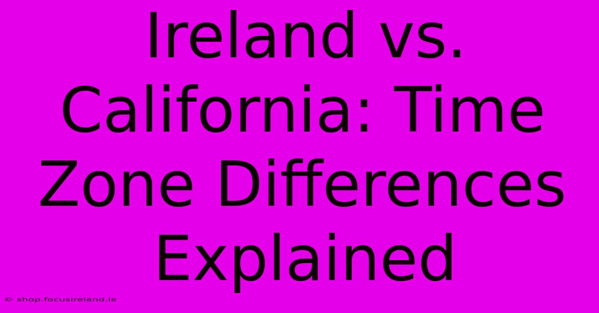 Ireland Vs. California: Time Zone Differences Explained