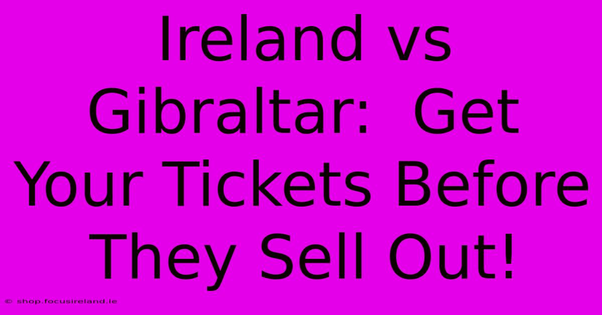 Ireland Vs Gibraltar:  Get Your Tickets Before They Sell Out!