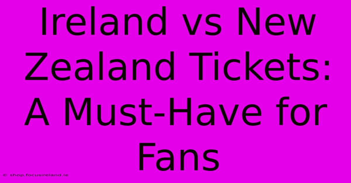 Ireland Vs New Zealand Tickets: A Must-Have For Fans