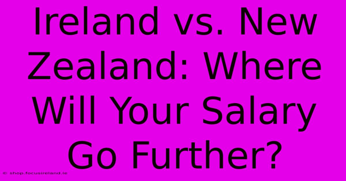 Ireland Vs. New Zealand: Where Will Your Salary Go Further?