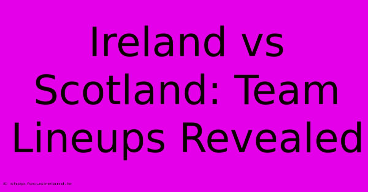 Ireland Vs Scotland: Team Lineups Revealed