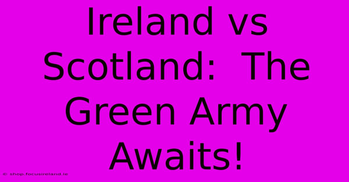 Ireland Vs Scotland:  The Green Army Awaits!