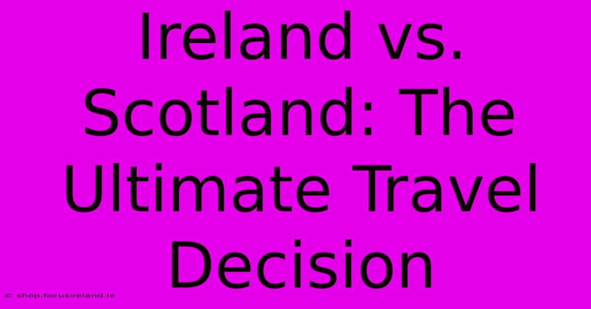 Ireland Vs. Scotland: The Ultimate Travel Decision