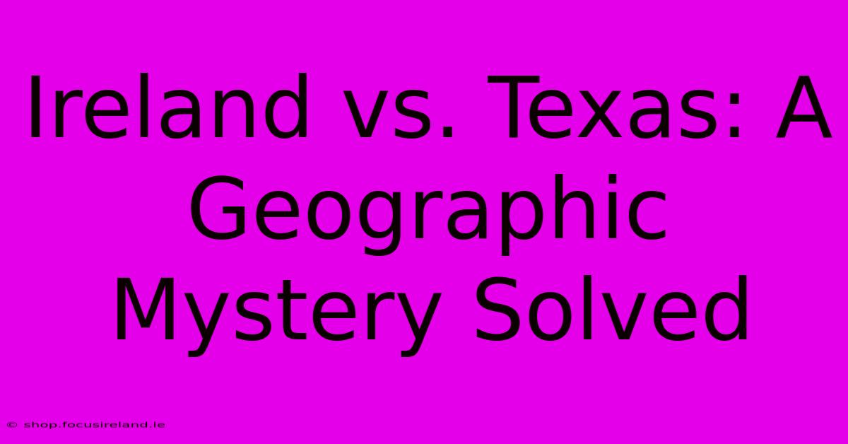 Ireland Vs. Texas: A Geographic Mystery Solved