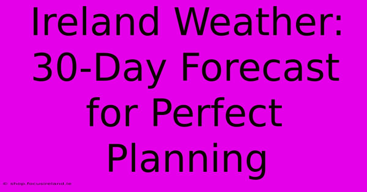 Ireland Weather: 30-Day Forecast For Perfect Planning