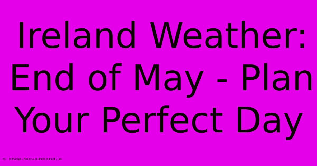 Ireland Weather: End Of May - Plan Your Perfect Day