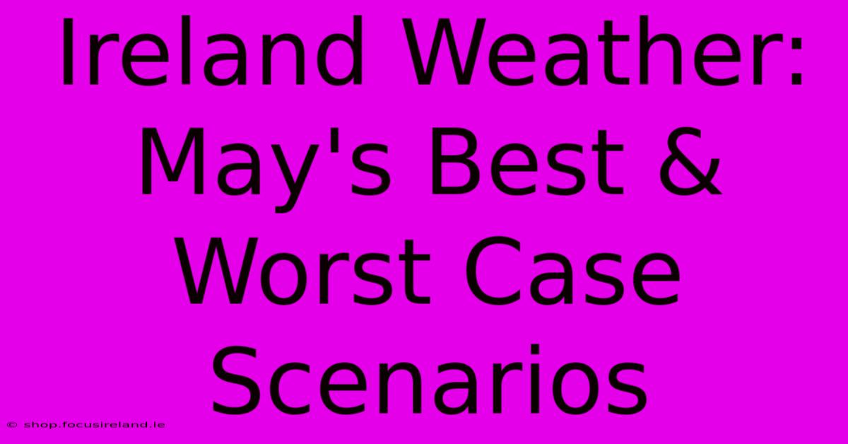 Ireland Weather: May's Best & Worst Case Scenarios