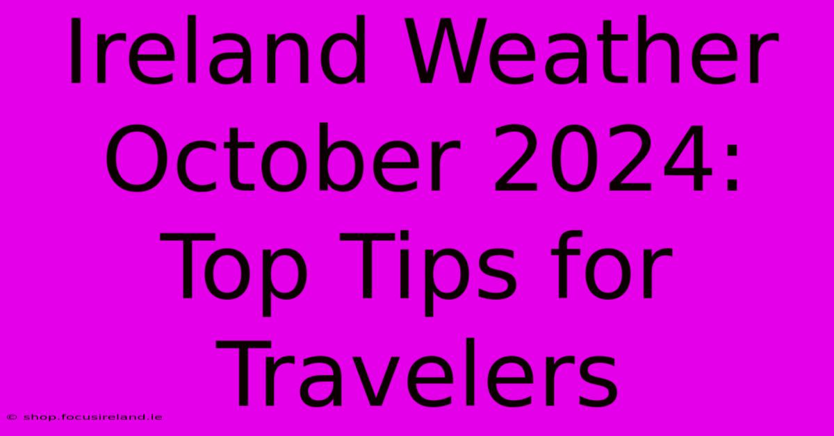 Ireland Weather October 2024: Top Tips For Travelers