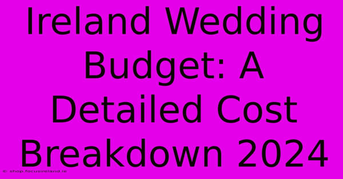 Ireland Wedding Budget: A Detailed Cost Breakdown 2024