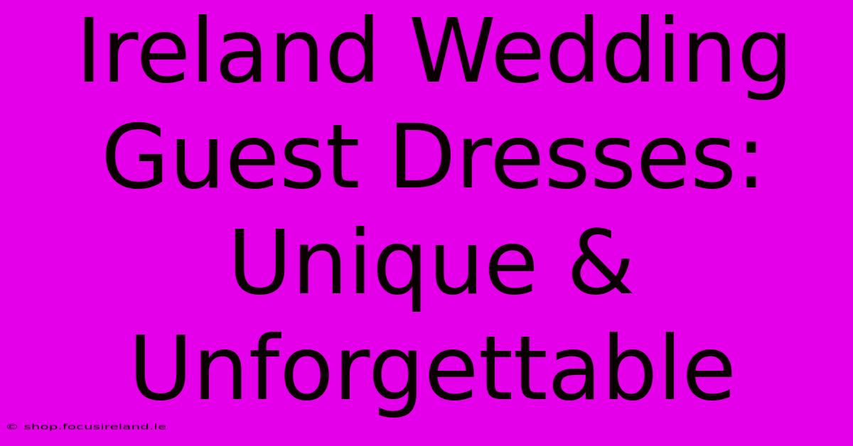 Ireland Wedding Guest Dresses:  Unique & Unforgettable