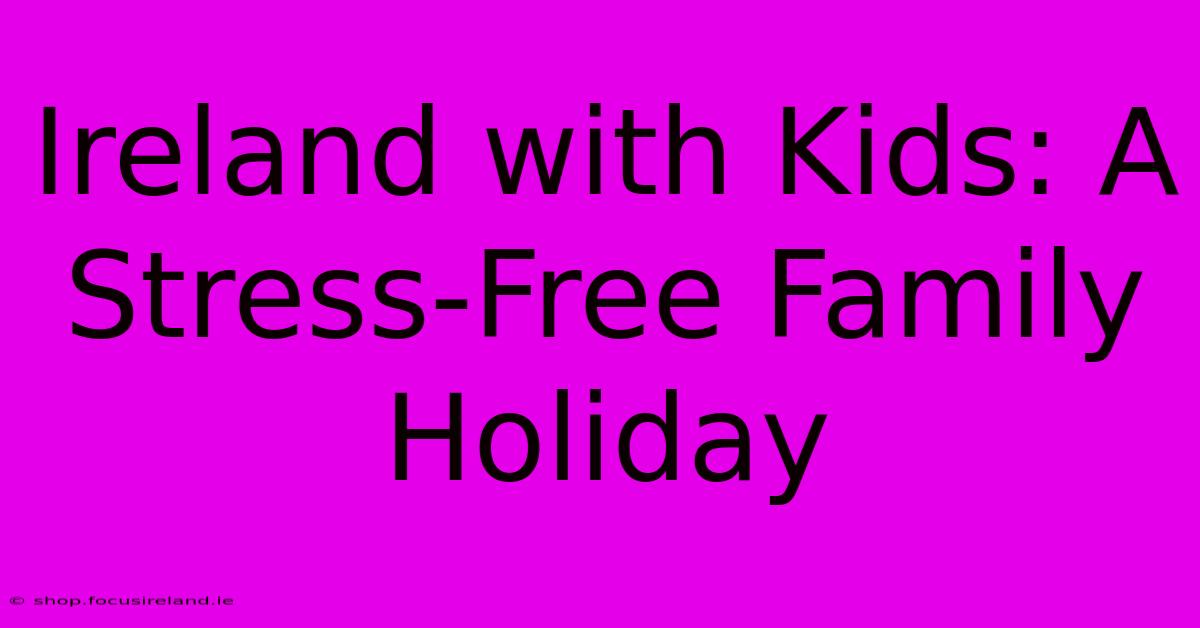 Ireland With Kids: A Stress-Free Family Holiday